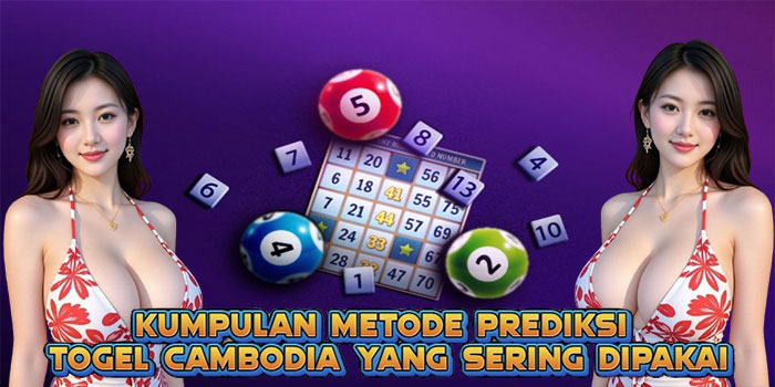 Kumpulan Metode Prediksi Togel Cambodia yang Sering Dipakai