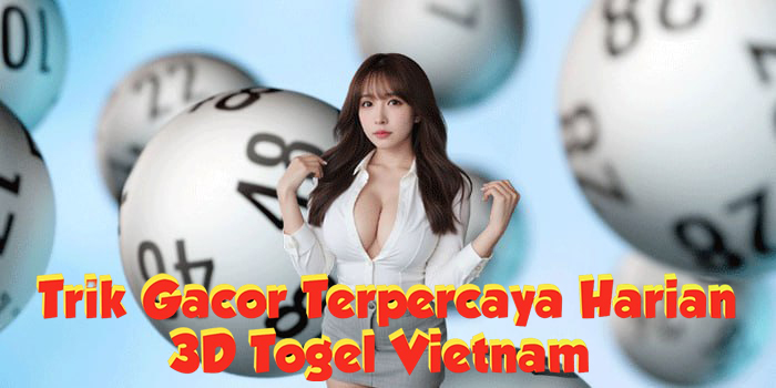 Trik 3D Togel Vietnam Gacor Terpercaya Harian