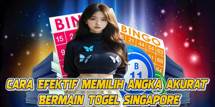 Cara Efektif Memilih Angka Akurat Bermain Togel Singapore
